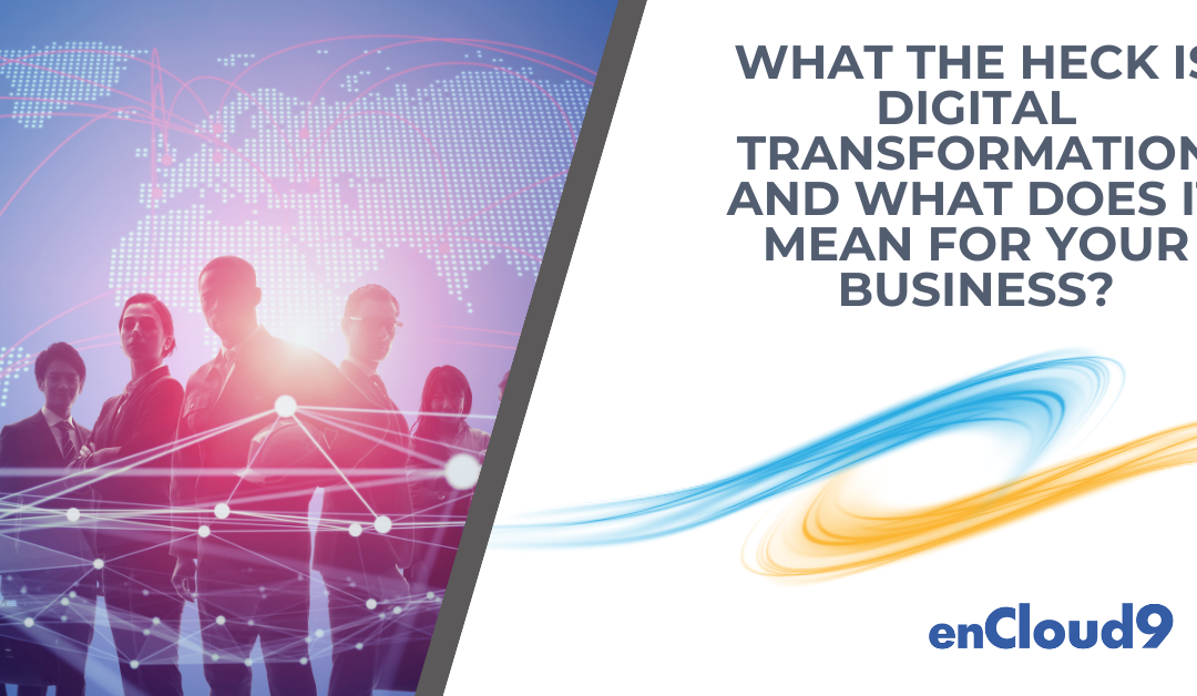 What the Heck is Digital Transformation  and What Does it Mean for Your Business?