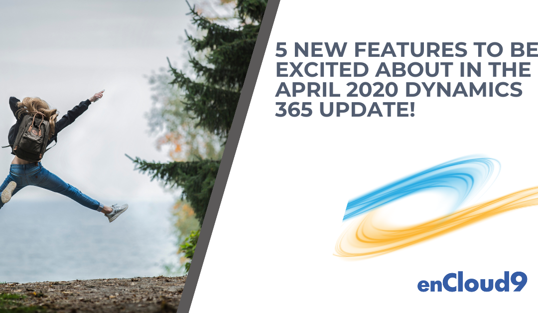 5 New Features to be Excited about in the April 2020 Dynamics 365 Update!