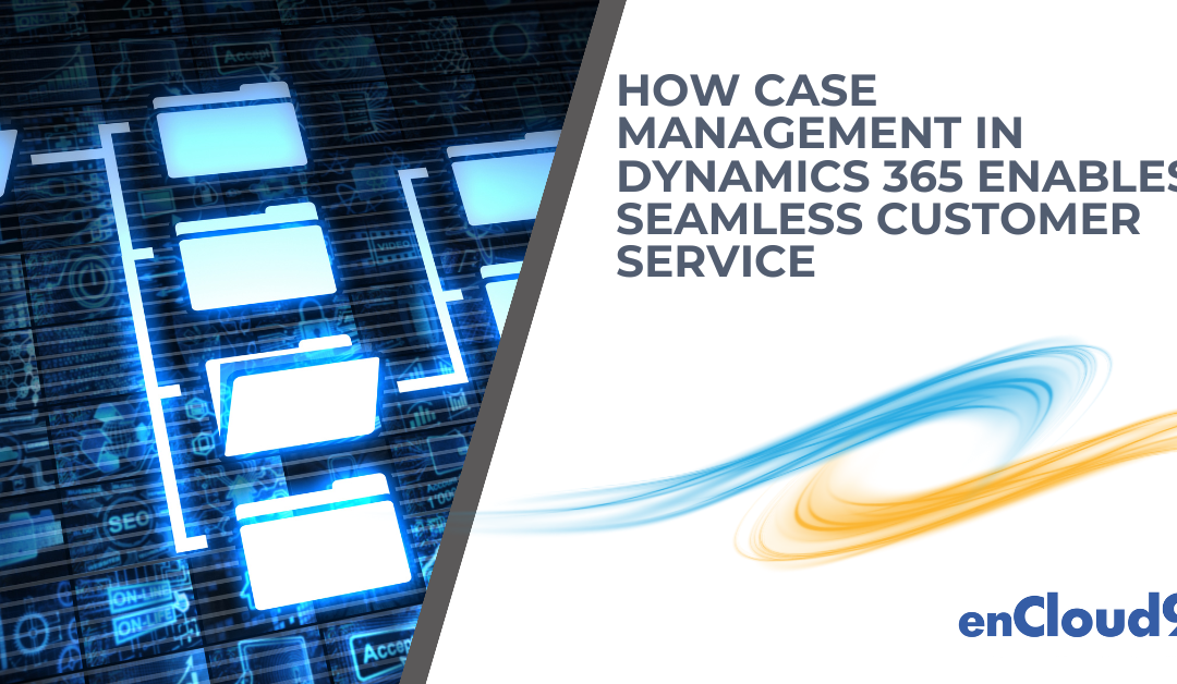 How Dynamics 365 Case Management Enables Seamless Customer Service