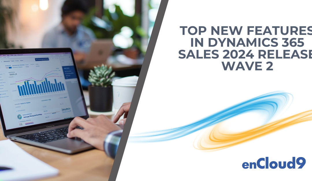 enCloud9’s Top New Features in Dynamics 365 Sales 2024 Release Wave 2